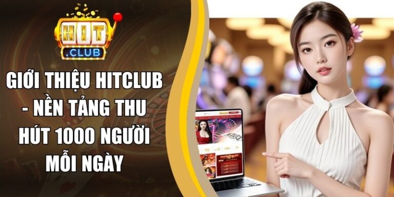 Giới Thiệu 8 Giới Thiệu Hitclub - Nền Tảng Thu Hút 1000 Người Mỗi Ngày