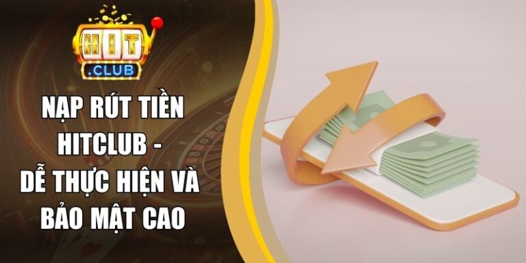 Nạp Rút Tiền hitclub 10 Nạp Rút Tiền Hitclub - Dễ Thực Hiện Và Bảo Mật Cao